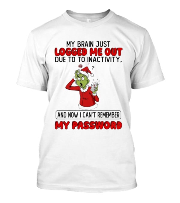 Grinch Logged Me Out Due To Inactivity Can't Remember My Password T-Shirt