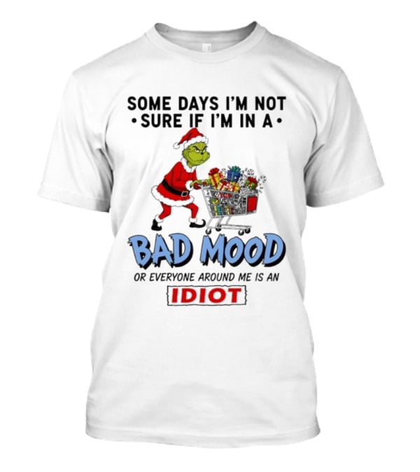 Grinch Some Days I'm Not Sure If I'm In A Bad Mood Or Everyone Around Me Is An Idiot T-Shirt