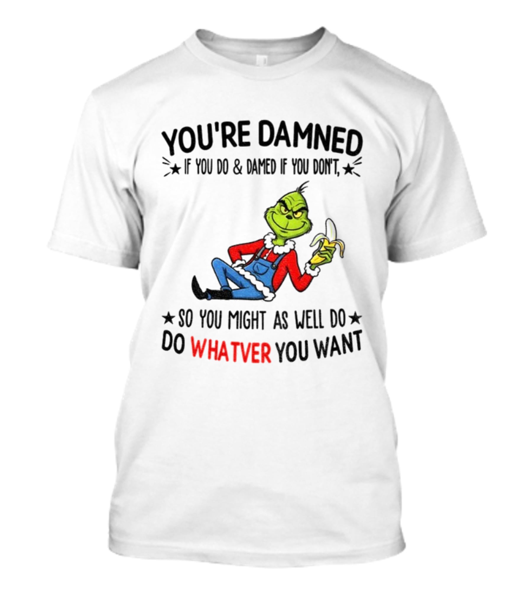 Grinch You're Damned If You Do Damned If You Don't So You Might As Well Do Whatever You Want Christmas T-Shirt