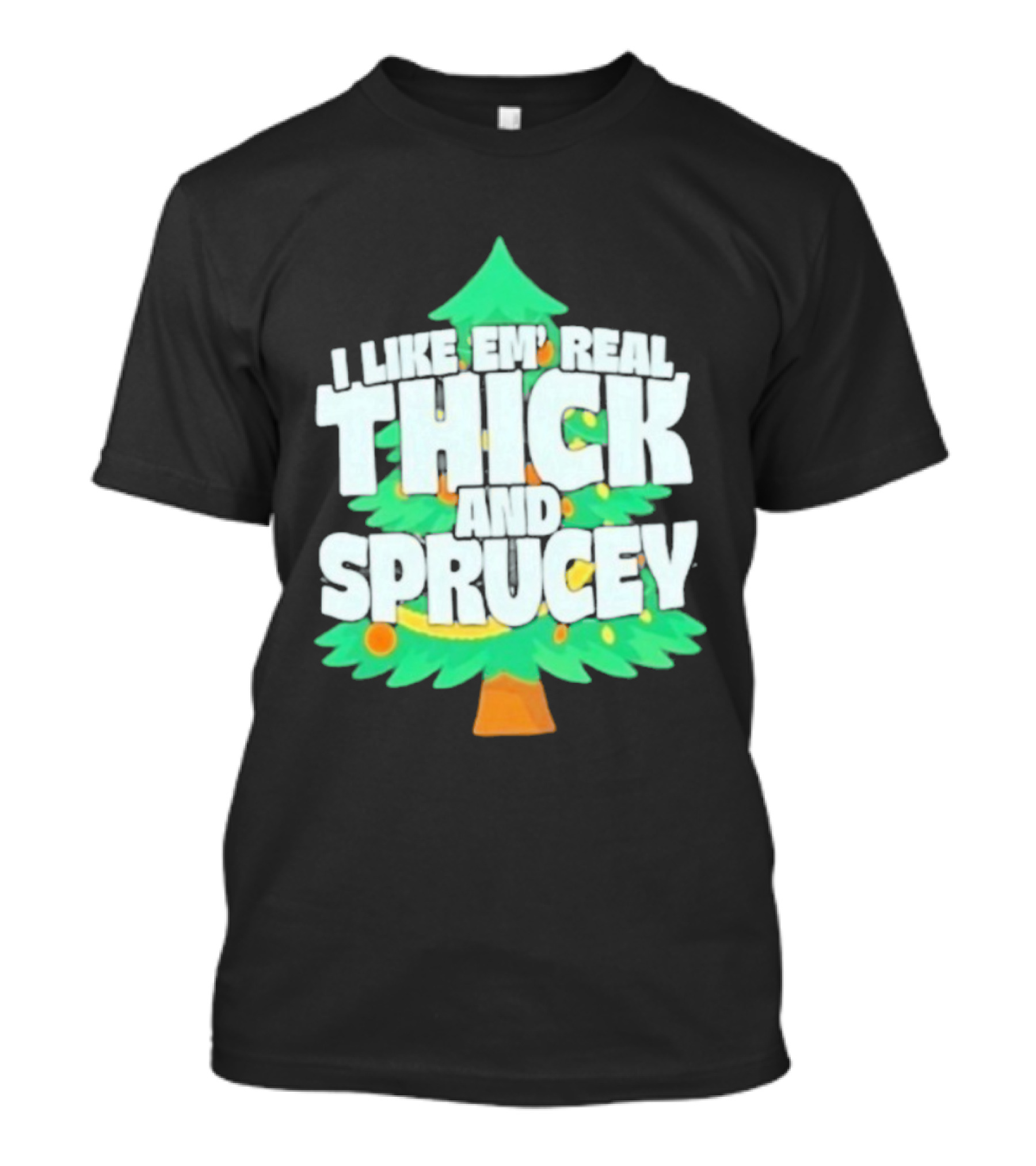 I Like Em Real Thick And Sprucey Christmas Tree Holiday Decor Fun T-Shirt