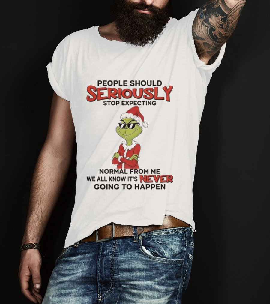 Grinch People Should Seriously Stop Expecting Normal From Me We All Know It’s Never Going To Happen T-Shirt