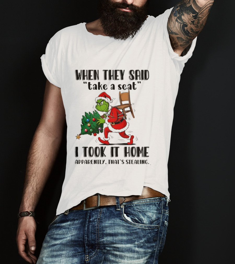 Grinch When They Said Take A Seat I Took It Home Apparently That's Stealing Christmas Tree Humor T-Shirt