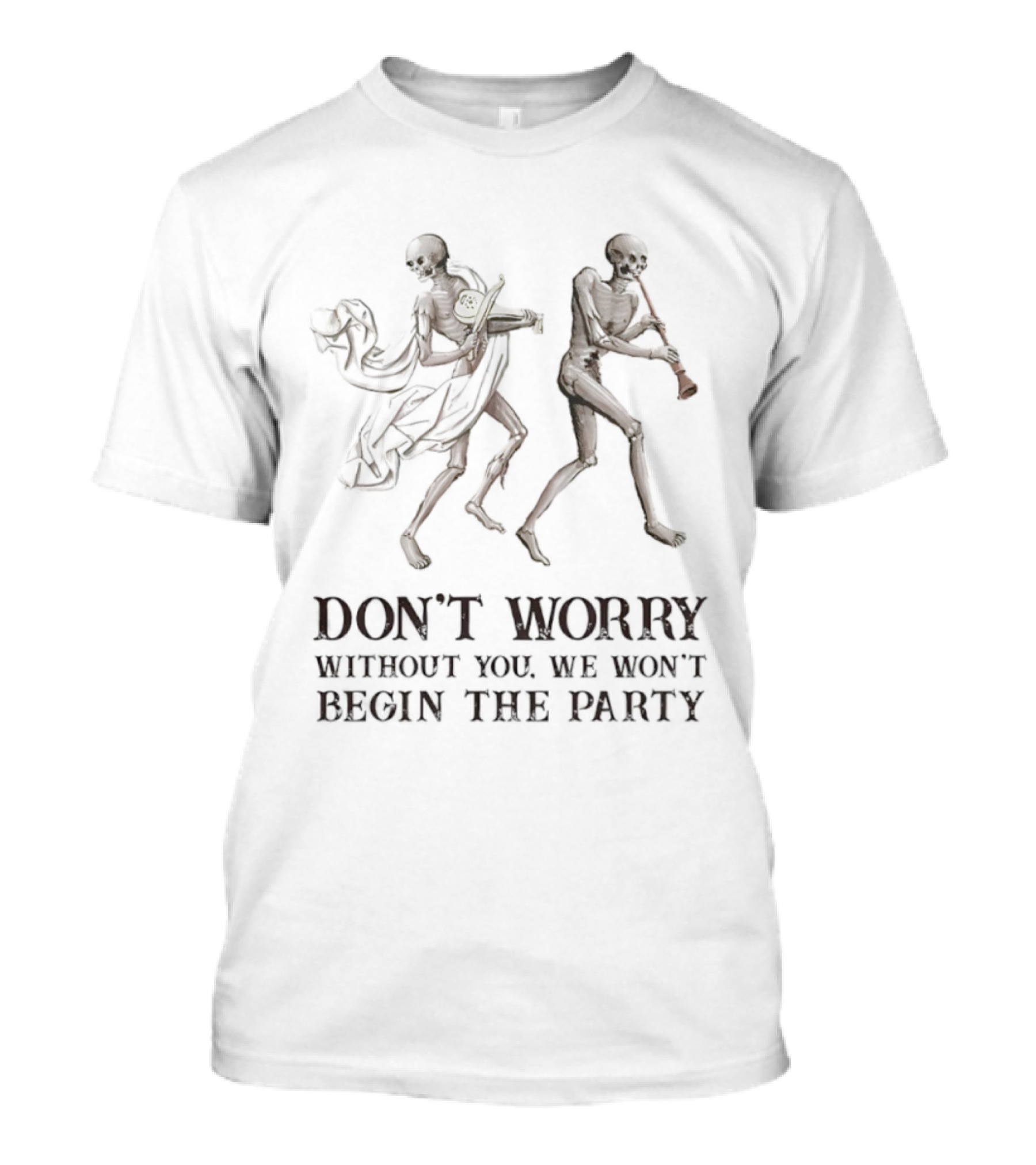 Don't Worry Without You We Won't Begin The Party Skeletons T-Shirt