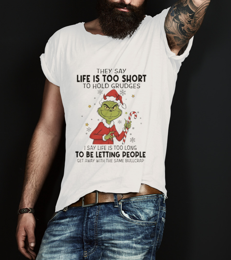 Grinch Life Is Too Short To Hold Grudges I Say Life Is Too Long To Be Letting People T-Shirt
