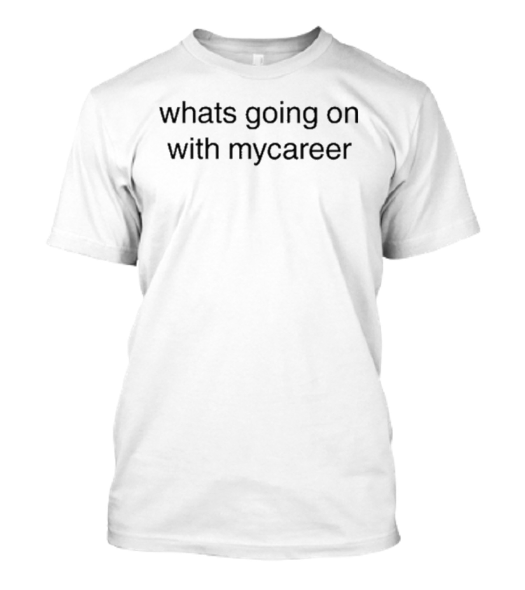 Whats Going On With Mycareer T-Shirt