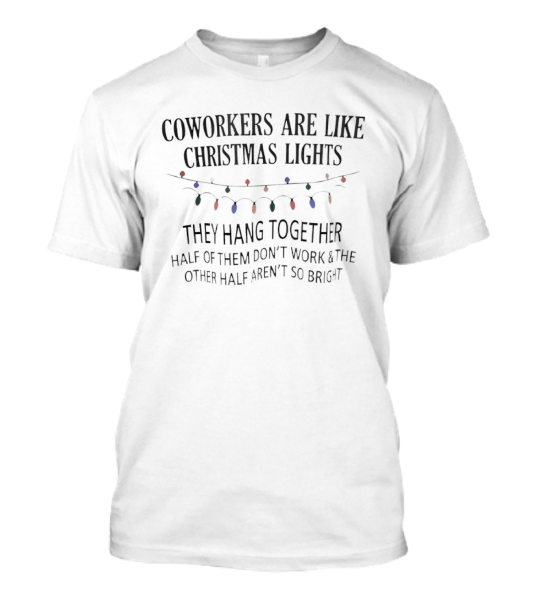 Coworkers Are Like Christmas Lights They Hang Together Half Of Them Don’t Work And The Other Half Aren’t So Bright Funny Holiday Joke T-Shirt