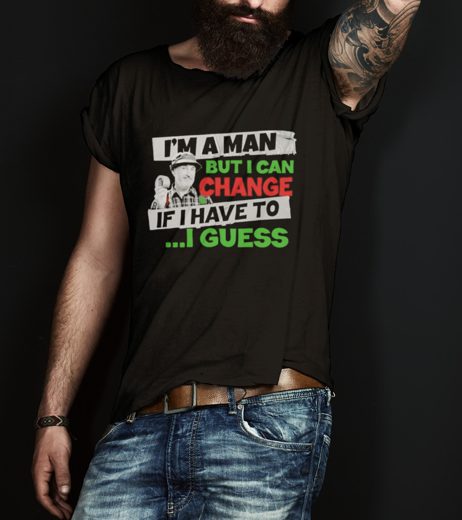 I'm A Man But I Can Change If I Have To I Guess Red Green T-Shirt