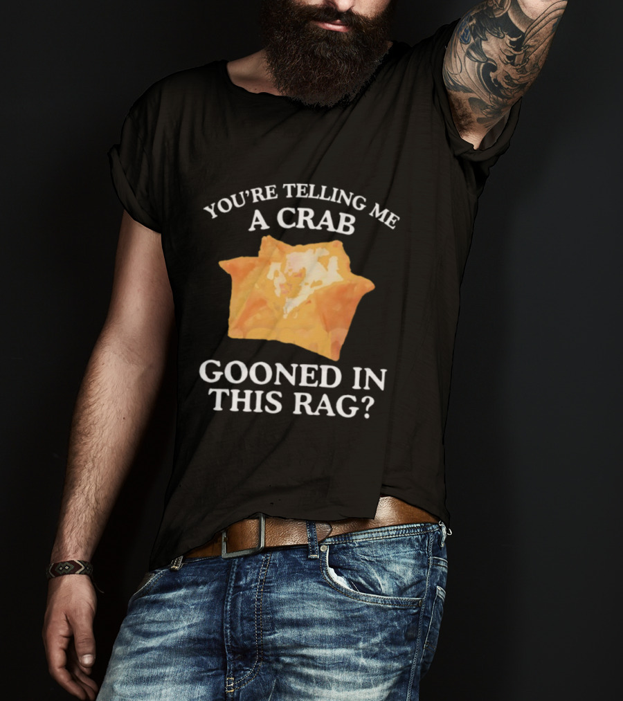 You’re Telling Me A Crab Gooned In This Rag Wonton Humor T-Shirt