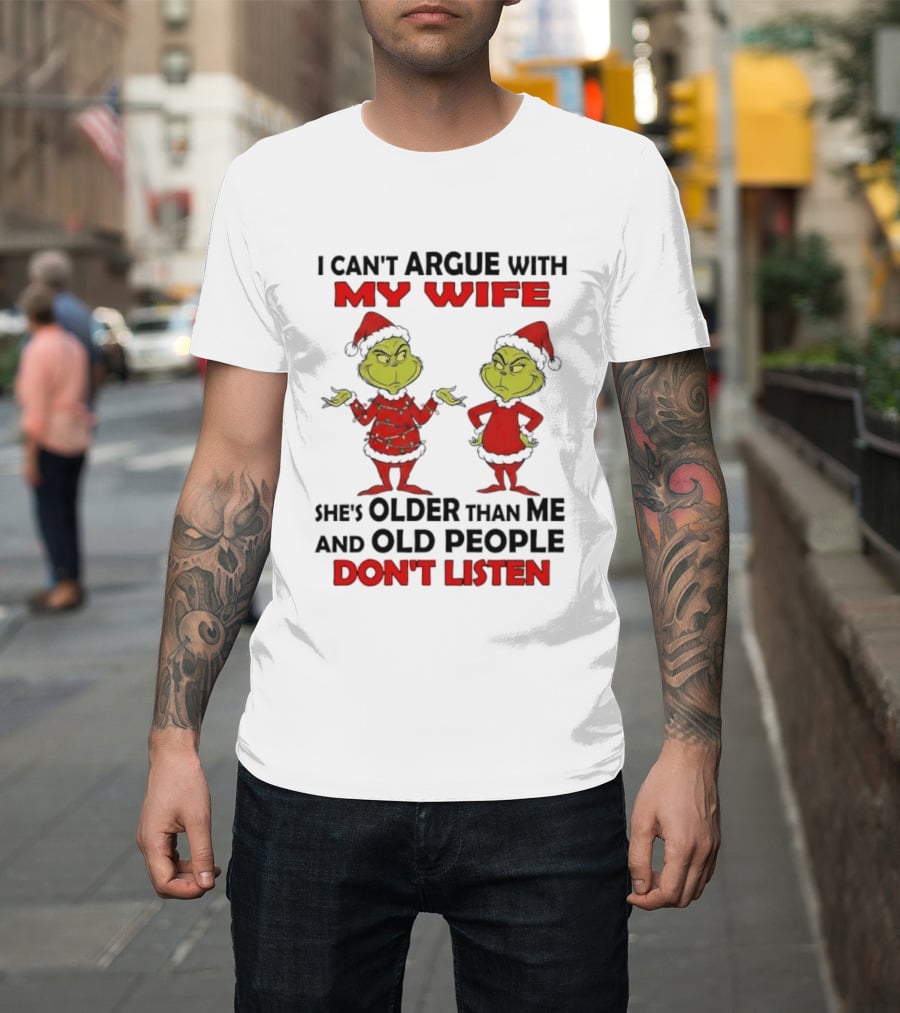 Grinch I Can’t Argue With My Wife She's Older Than Me And Old People Don’t Listen T-Shirt