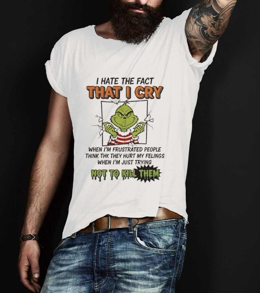 Grinch I Hate The Fact That I Cry When Frustrated People Think They Hurt My Feelings Not To Kill Them T-Shirt