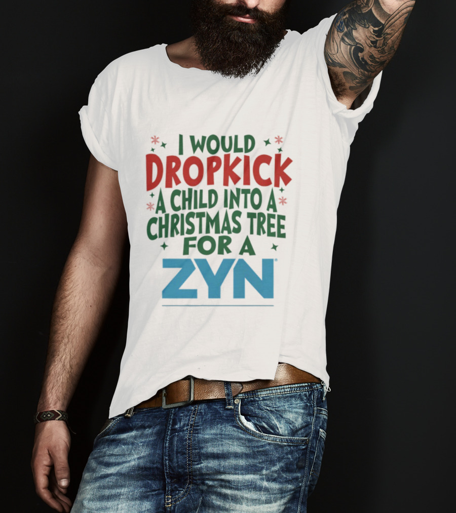I Would Dropkick A Child Into A Christmas Tree For A Zyn T-Shirt