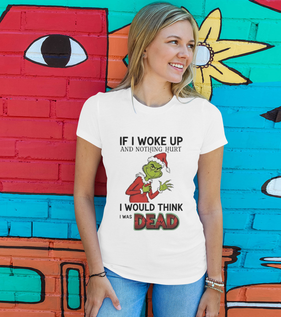 Grinch Santa Suit If I Woke Up And Nothing Hurt I Would Think I Was Dead T-Shirt
