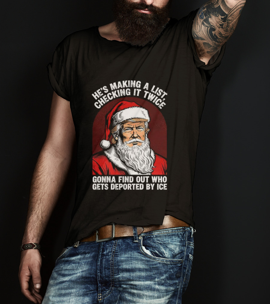 He’s Making A List Checking It Twice Gonna Find Out Who Gets Reported By ICE Santa Trump T-Shirt