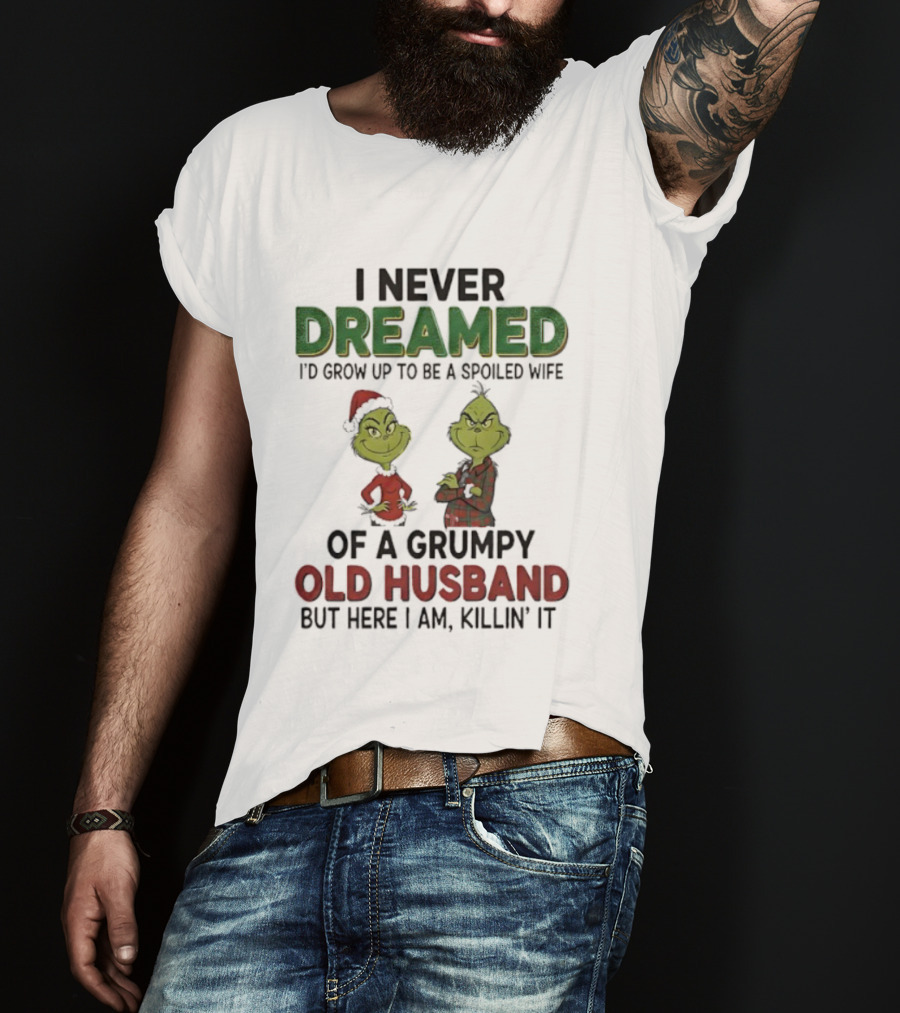 I Never Dreamed I'd Grow Up Spoiled Wife Grinch Grumpy Old Husband Christmas T-Shirt