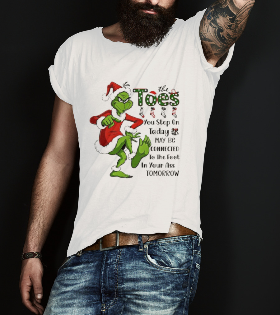 Toes You Step On Today May Be Connected To Foot In Your Ass Tomorrow Grinch Santa T-Shirt