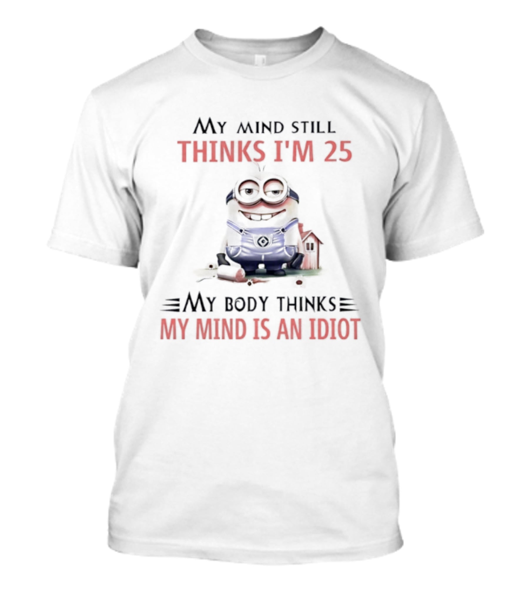 Minion My Mind Thinks I'm 25 My Body Thinks My Mind Is An Idiot T-Shirt