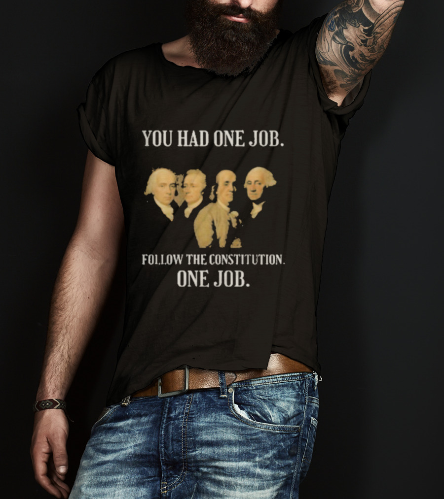You Had One Job Follow The Constitution Founding Fathers One Job T-Shirt