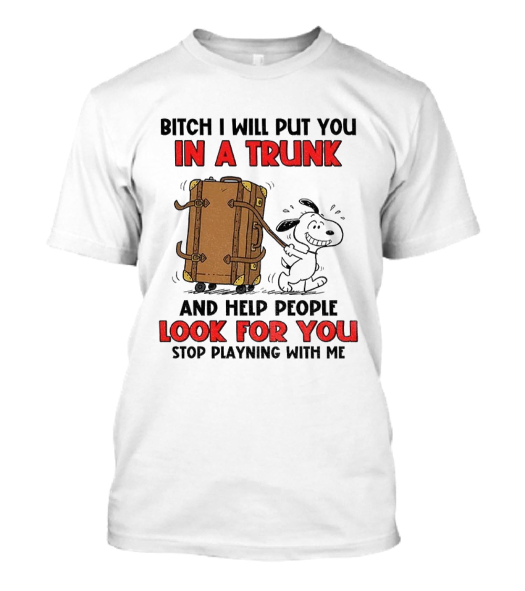 Bitch I Will Put You In A Trunk And Help People Look For You Stop Playing With Me T-Shirt