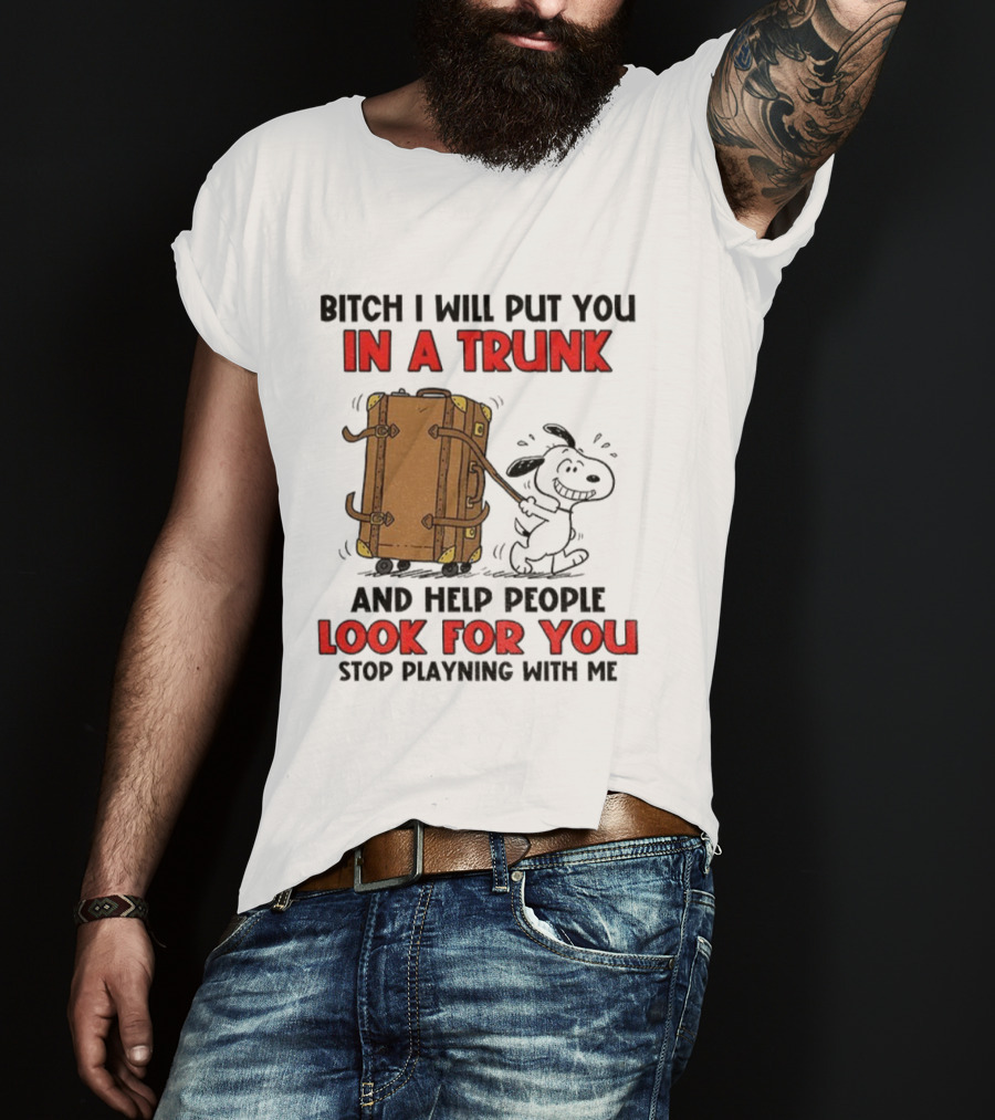 Bitch I Will Put You In A Trunk And Help People Look For You Stop Playing With Me T-Shirt