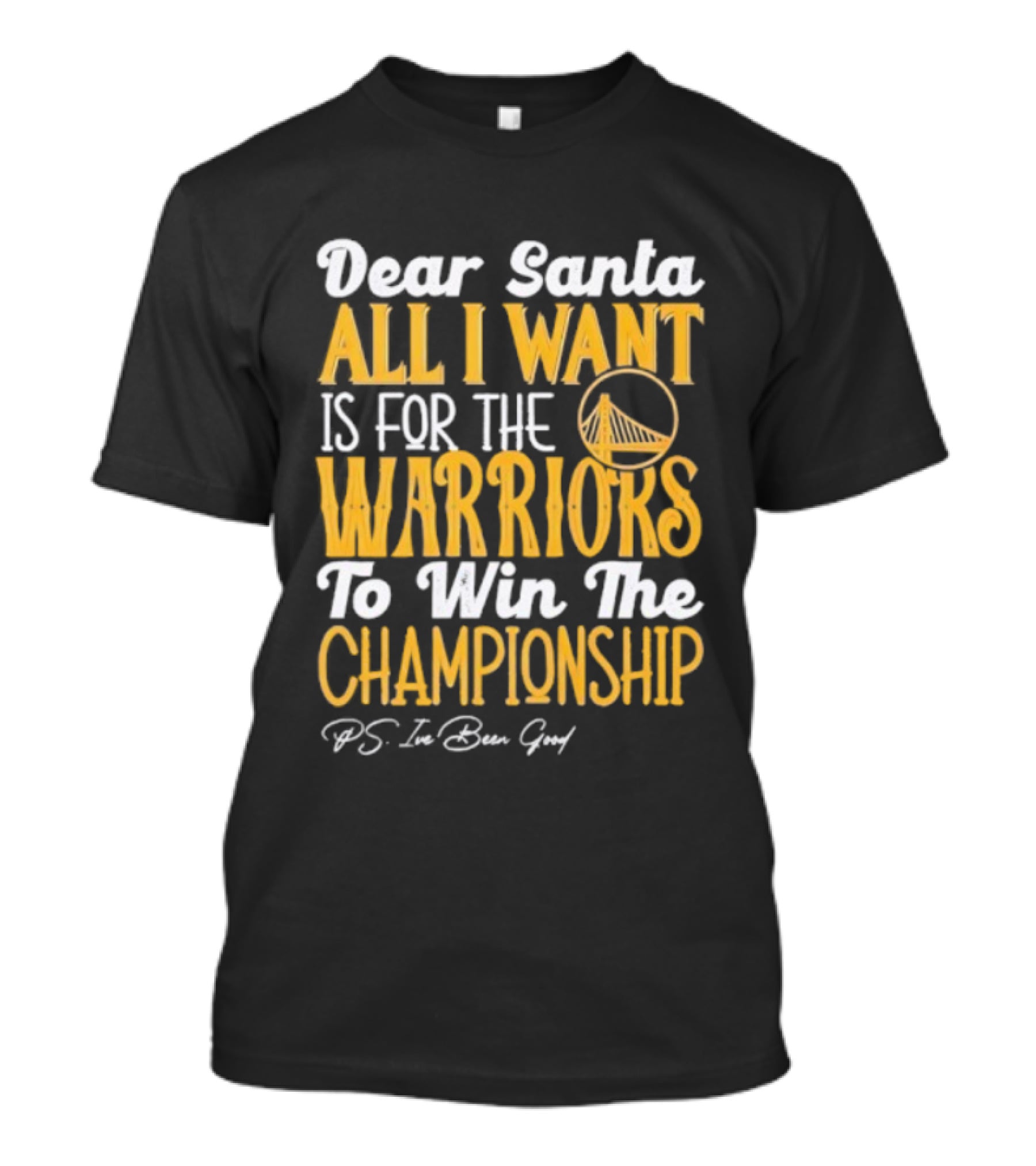 Dear Santa All I Want Is For The Warriors To Win The Championship P.S. I've Been Good T-Shirt