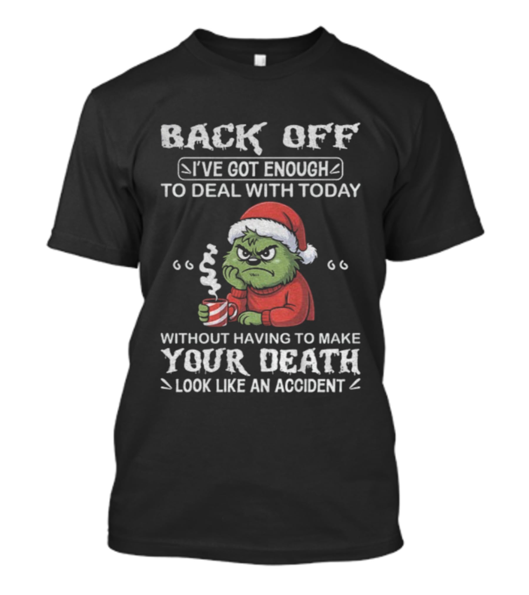 Back Off I've Got Enough To Deal With Today Grinch Christmas Without Having To Make Your Death Look Like An Accident T-Shirt