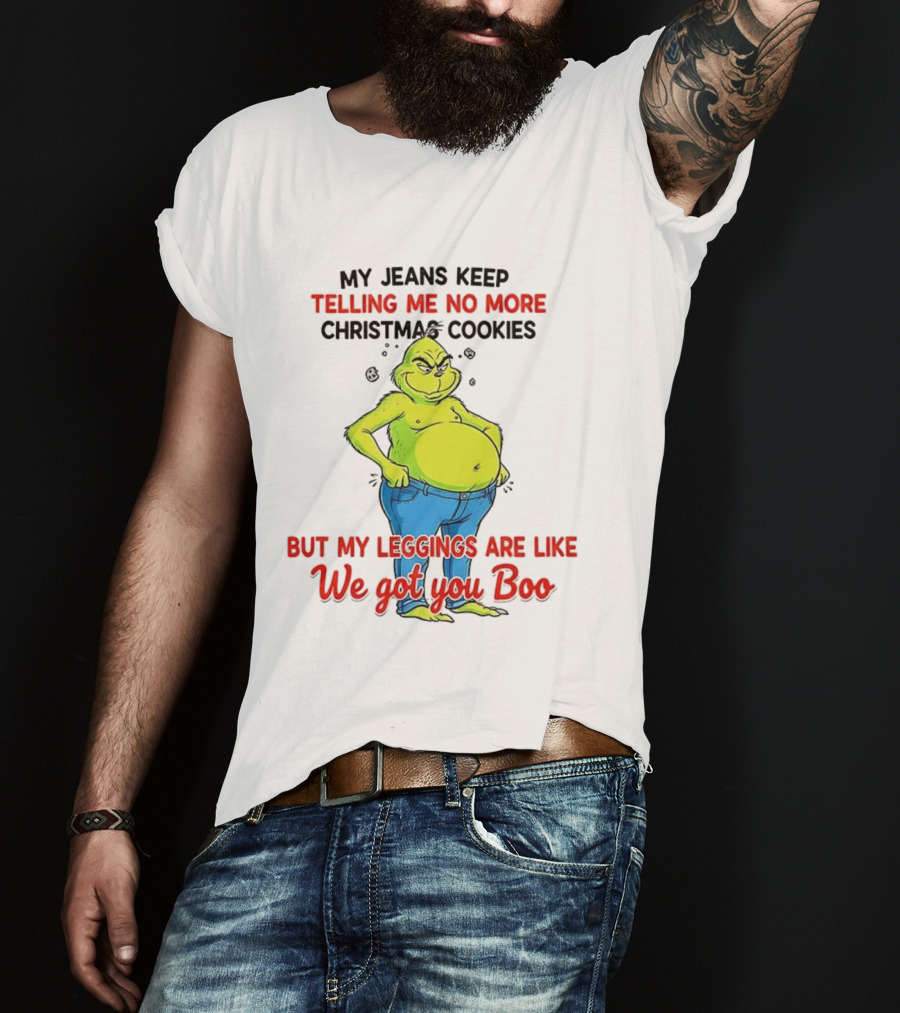 My Jeans Keep Telling Me No More Christmas Cookies But My S Are Like We Got You Boo Grinch T-Shirt