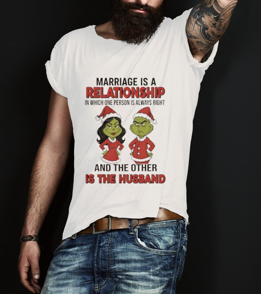 Marriage Is A Relationship In Which One Person Is Always Right Grinch Husband T-Shirt