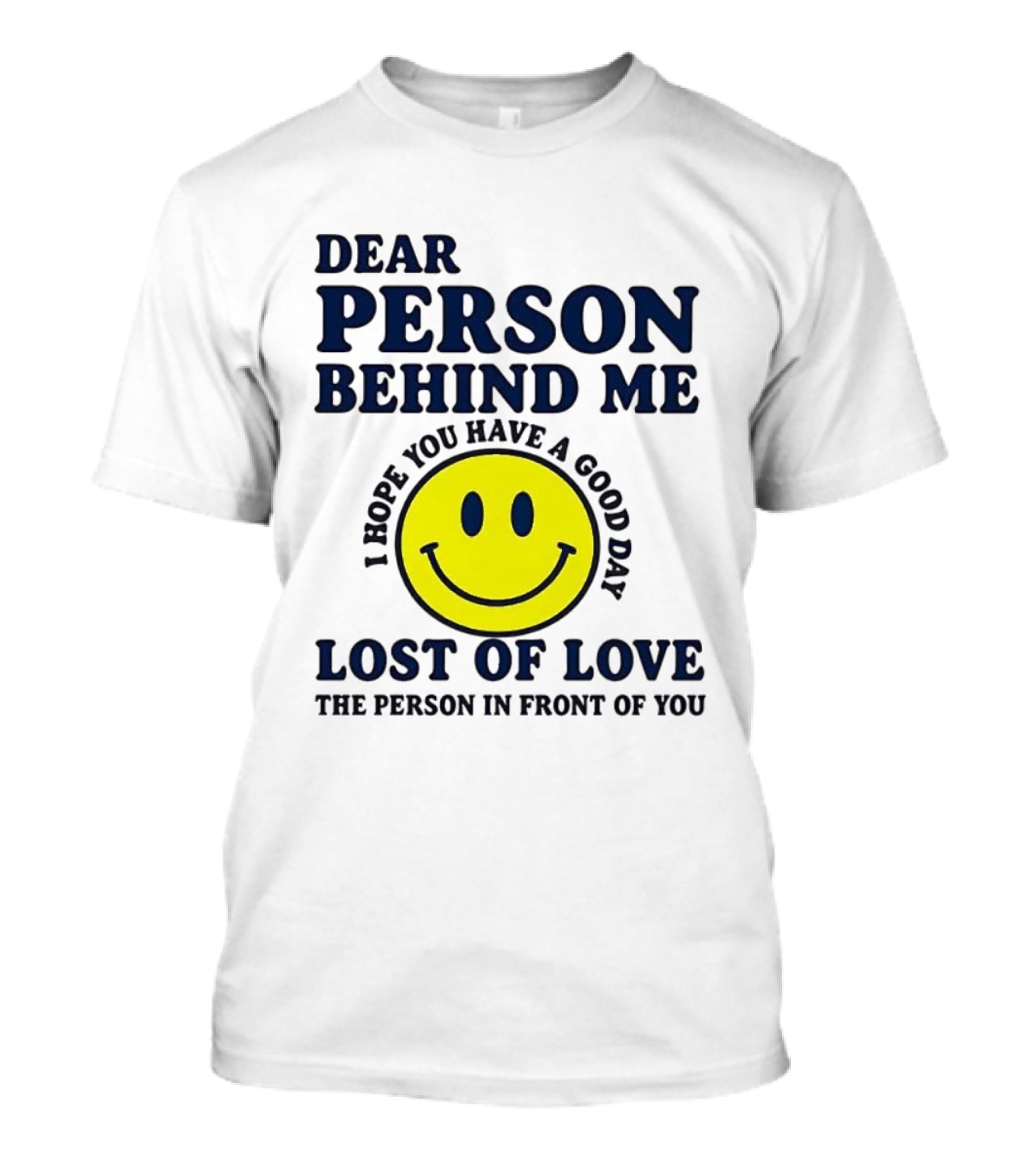 Dear Person Behind Me Lost Of Love Smiley Face I Hope You Have A Good Day The Person In Front Of You T-Shirt