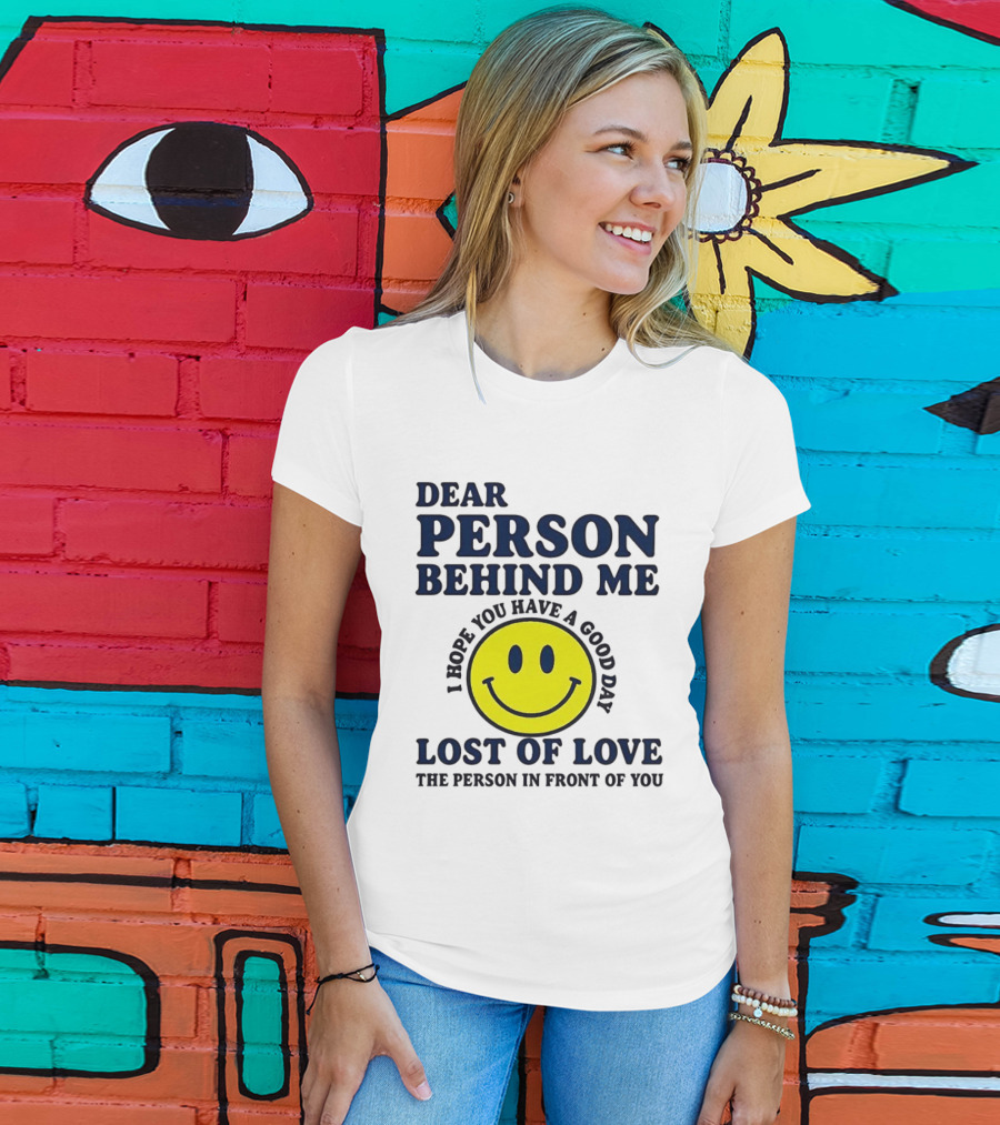 Dear Person Behind Me Lost Of Love Smiley Face I Hope You Have A Good Day The Person In Front Of You T-Shirt