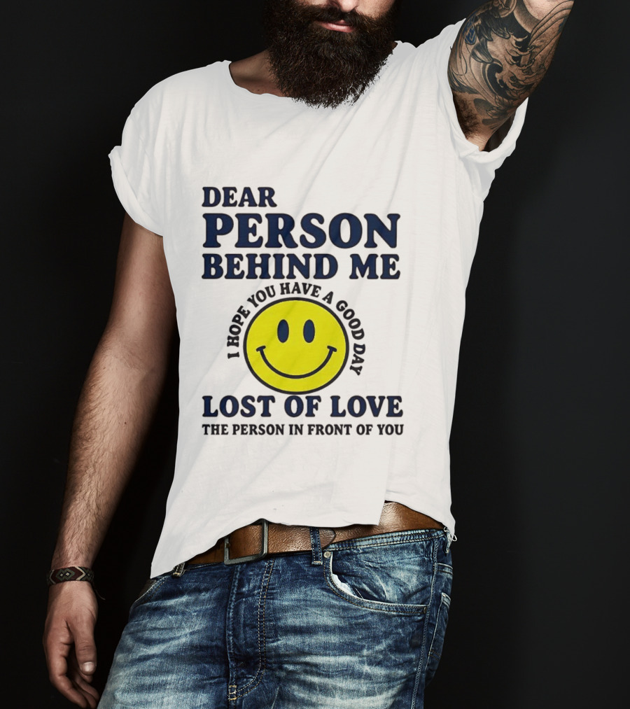 Dear Person Behind Me Lost Of Love Smiley Face I Hope You Have A Good Day The Person In Front Of You T-Shirt