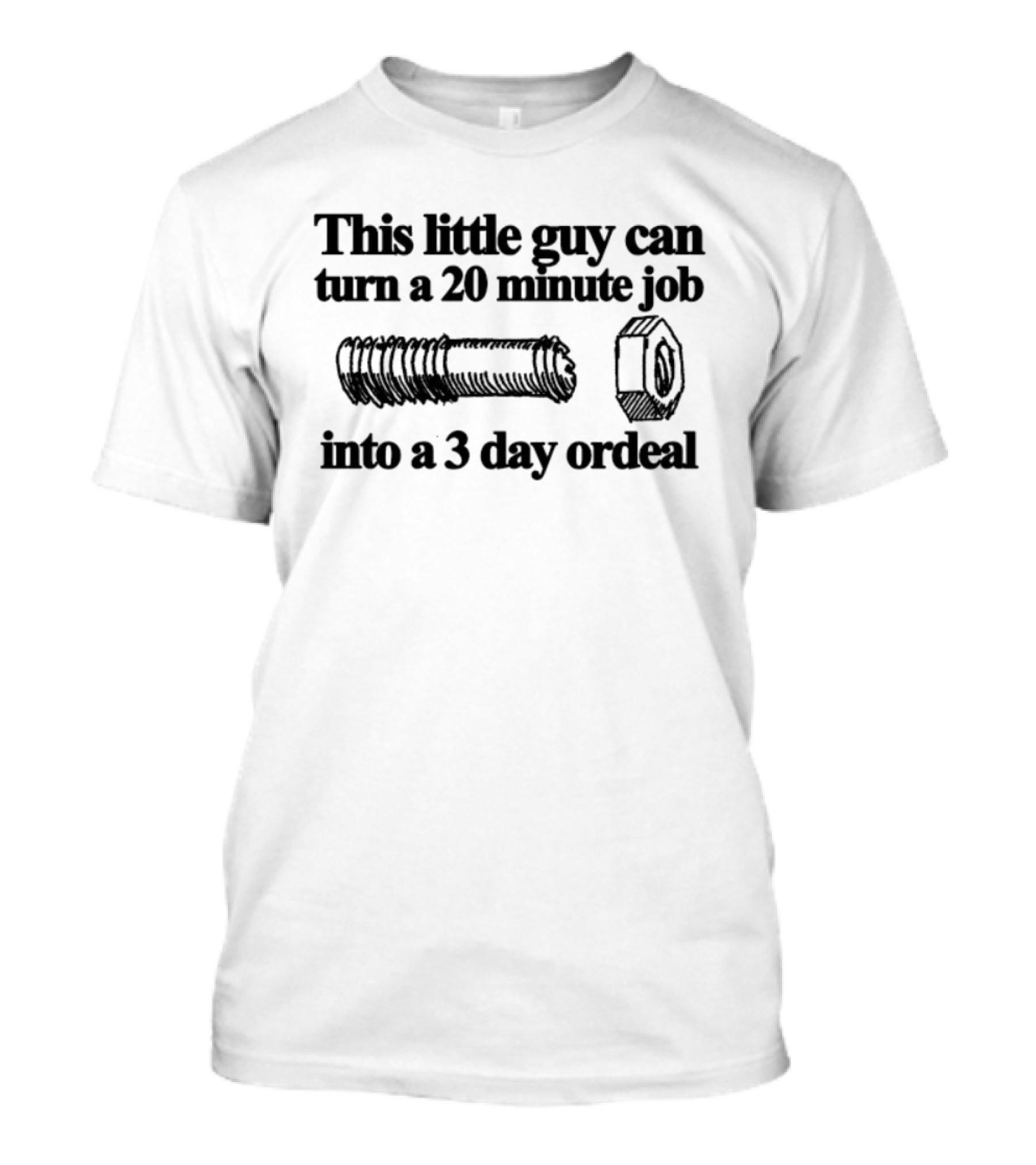 This Little Guy Can Turn A 20 Minute Job Into A 3 Day Ordeal Bolt Nut Humor T-Shirt