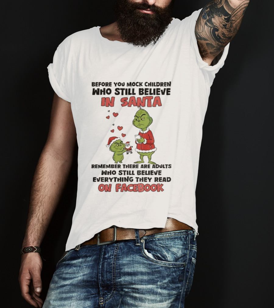 Before You Mock Children Who Still Believe In Santa Remember There Are Adults Who Believe Everything They Read On Facebook Grinch T-Shirt
