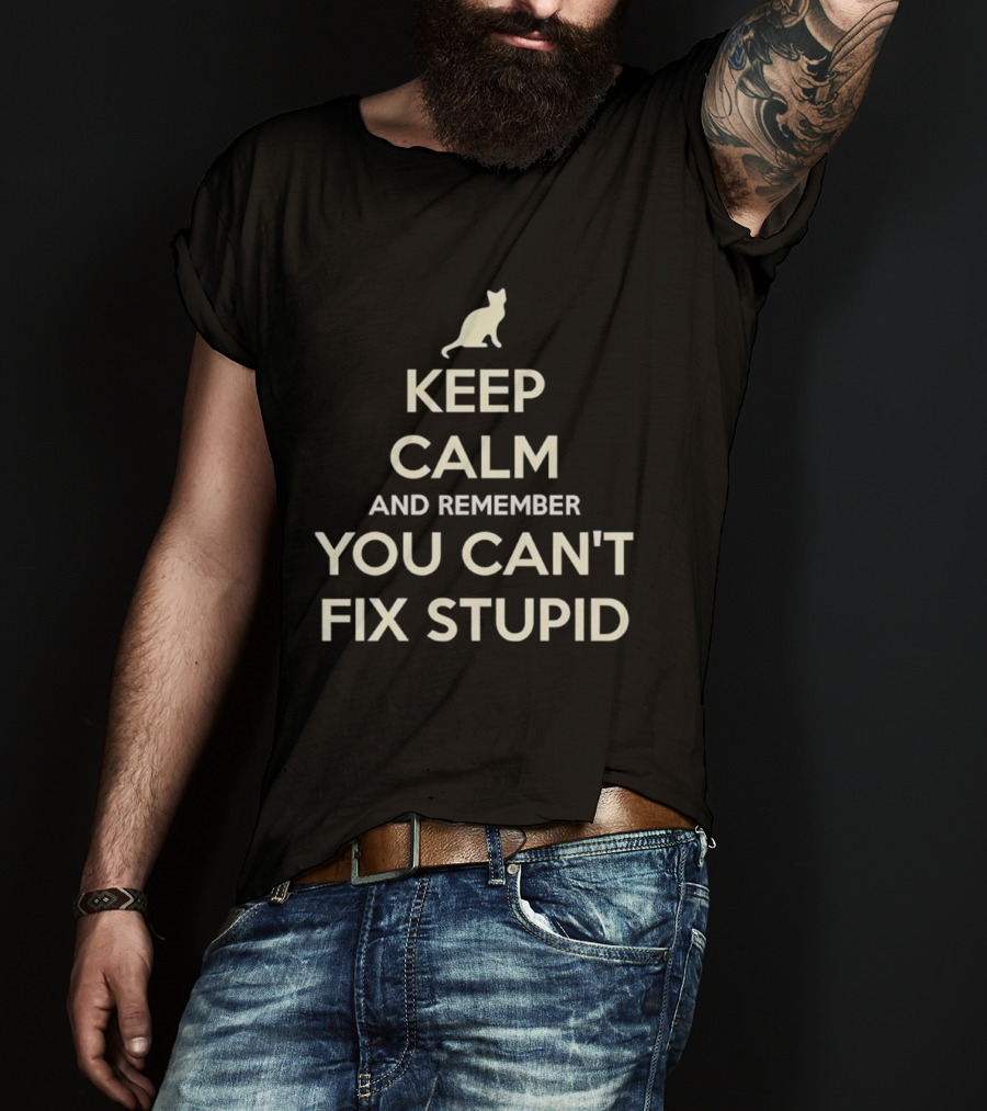 Keep Calm And Remember You Can't Fix Stupid Cat Silhouette T-Shirt