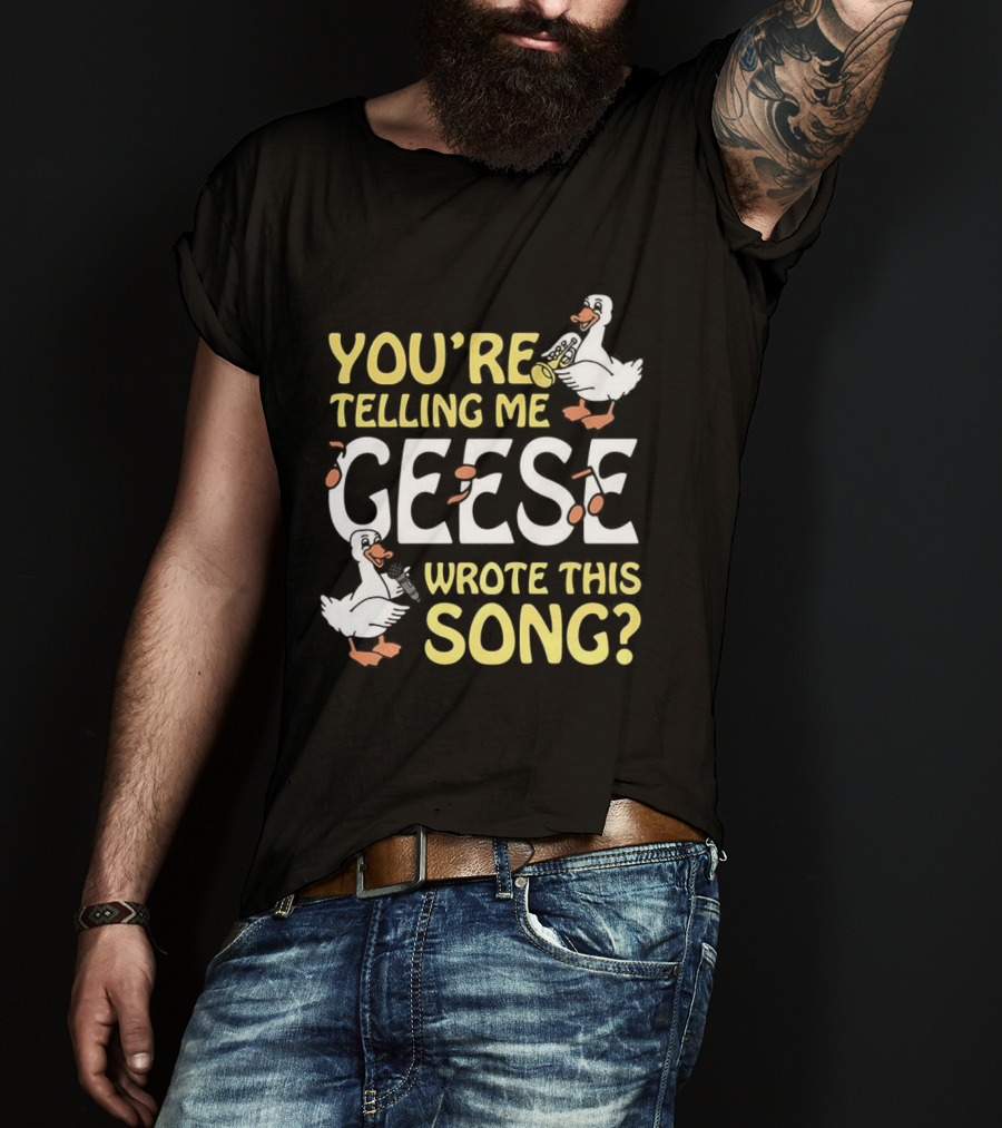 You're Telling Me Geese Wrote This Song Duck T-Shirt