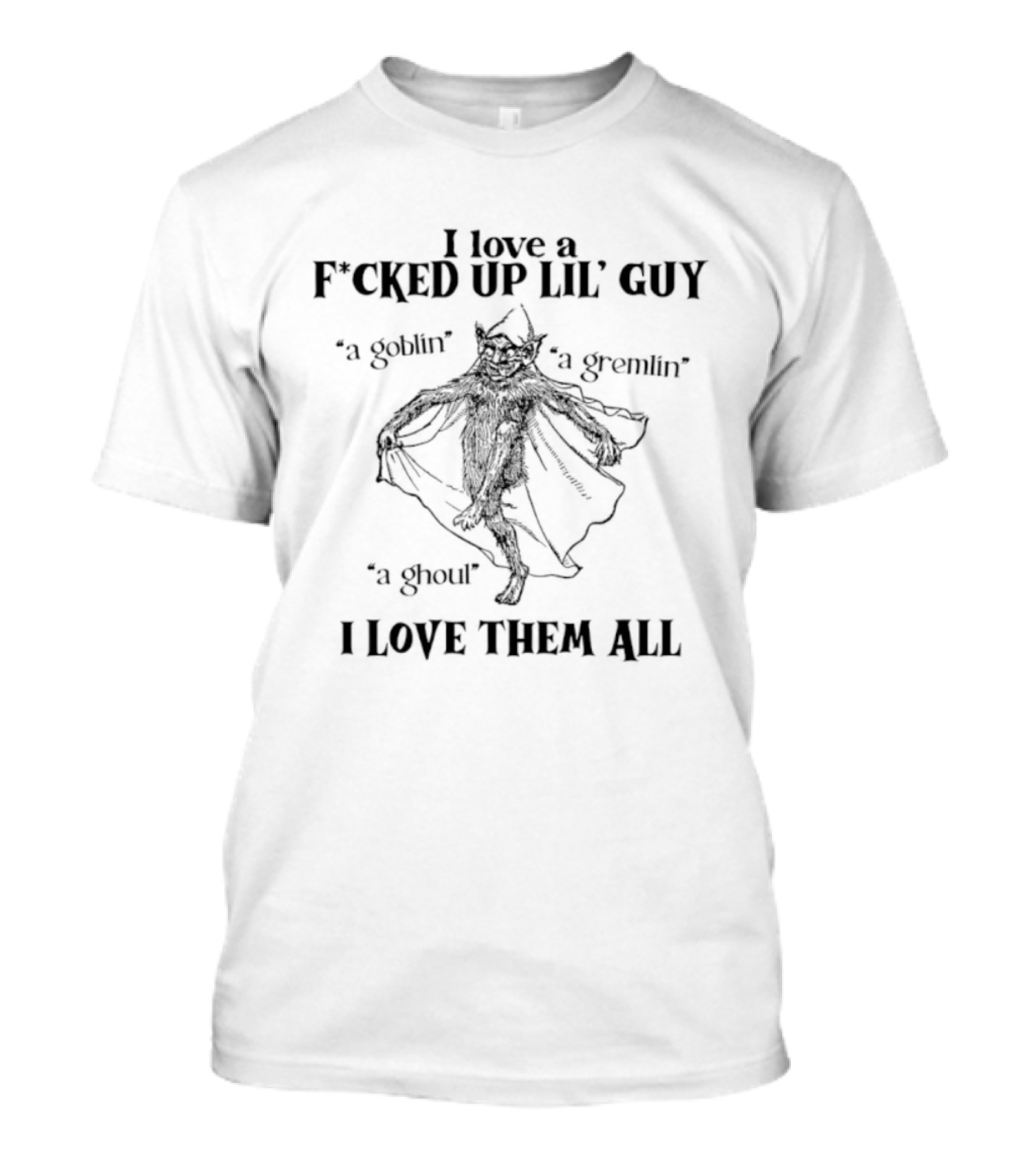 Goblin Gremlin Ghoul I Love A Fucked Up Lil’ Guy Love Them All T-Shirt