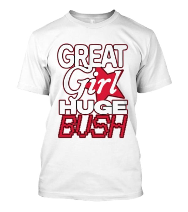 Great Girl Huge Bush Star Text T-Shirt