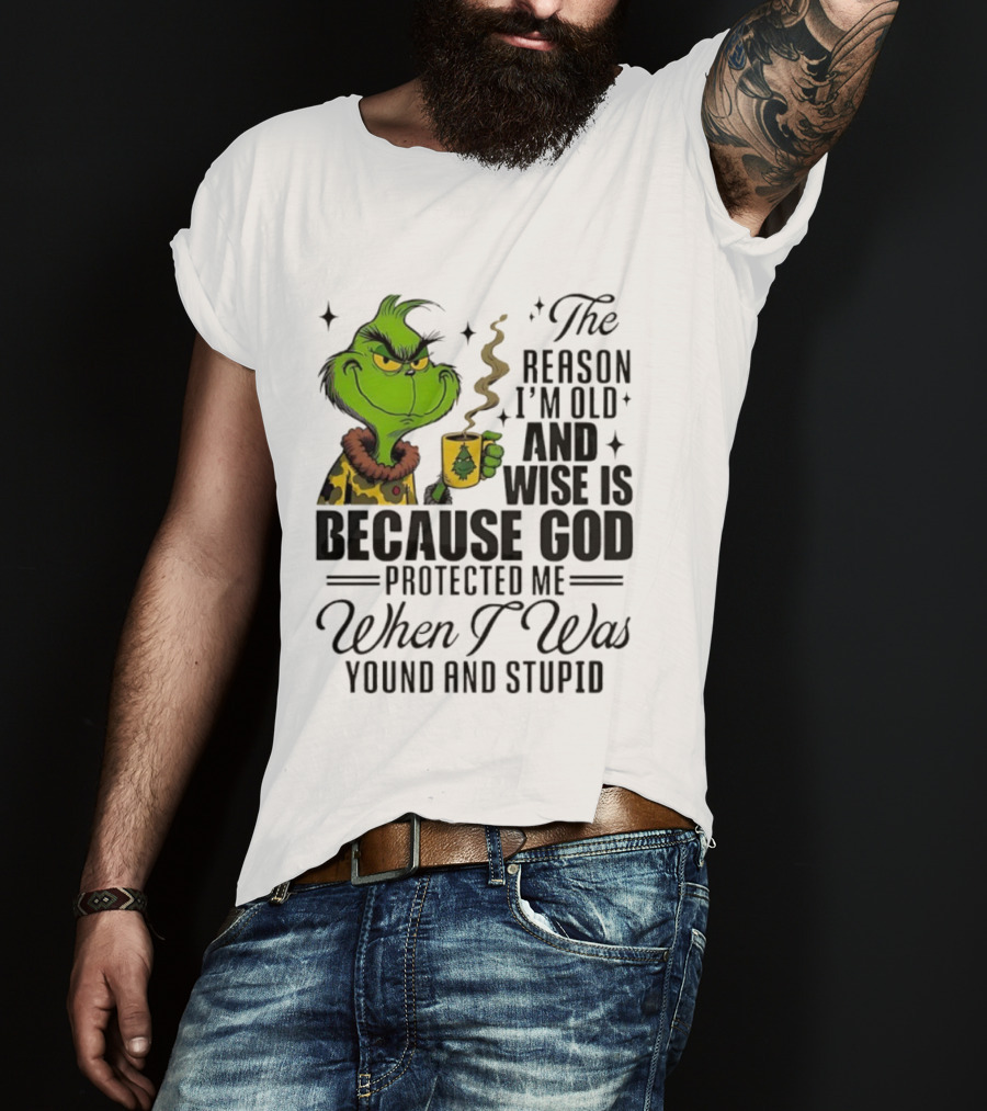 Grinch The Reason I'm Old And Wise Is Because God Protected Me When I Was Young And Stupid T-Shirt