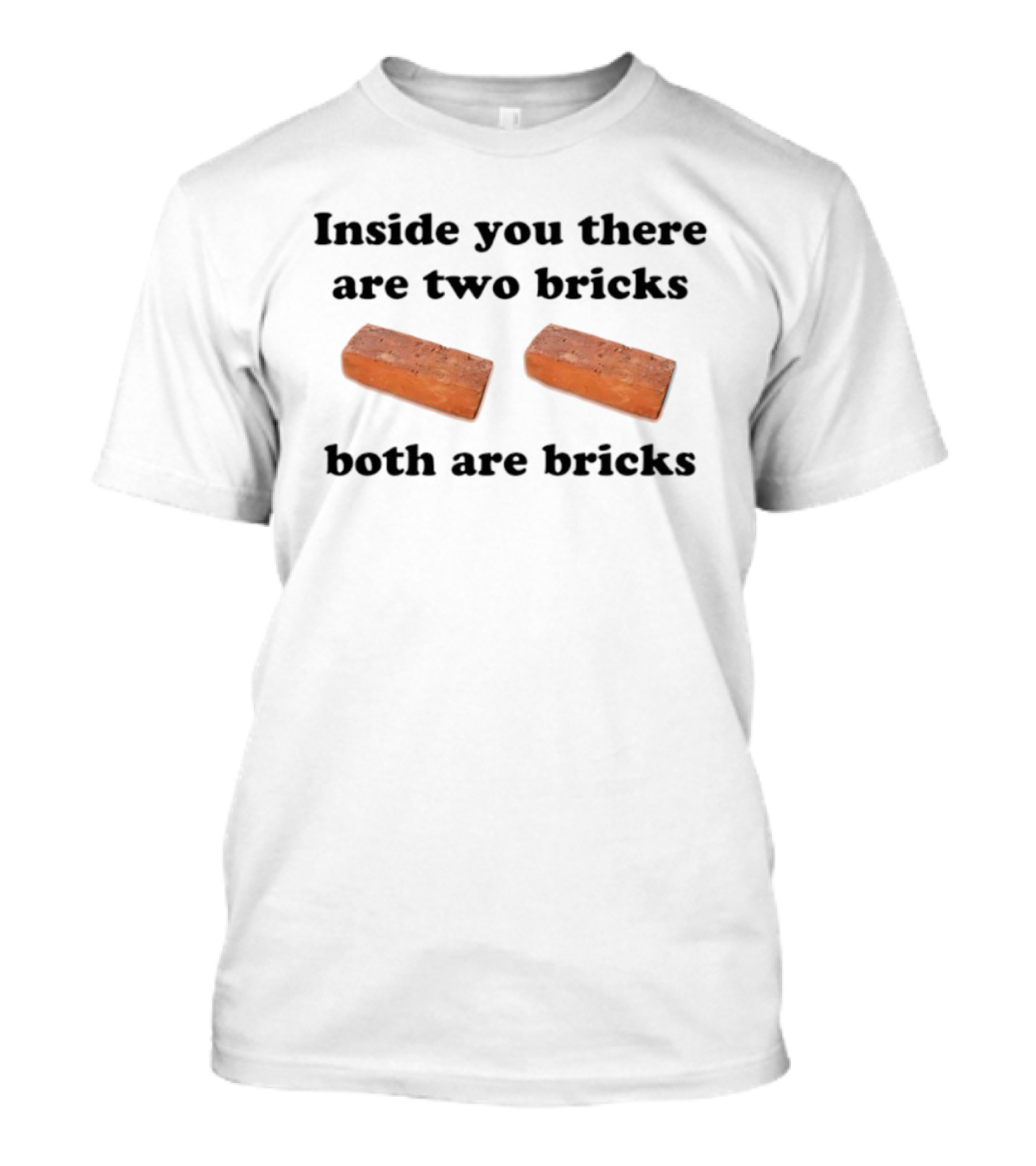 Inside You There Are Two Bricks Both Are Bricks Funny Joke T-Shirt