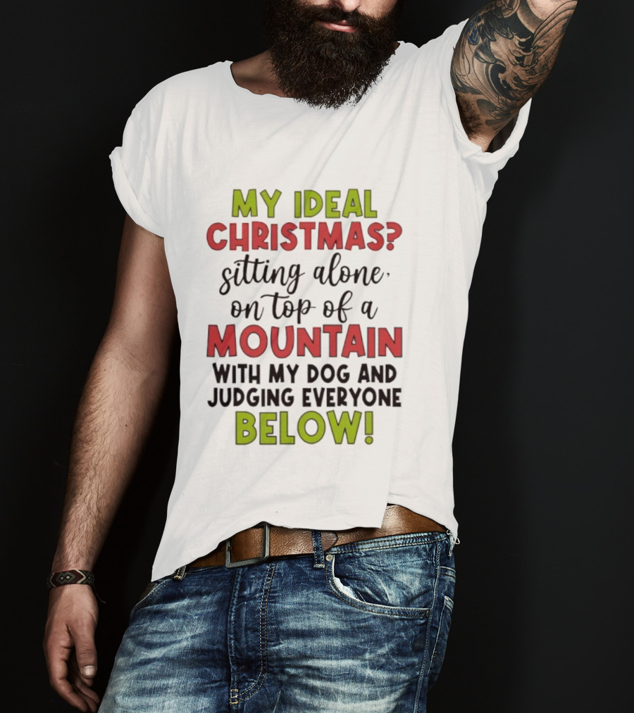 My Ideal Christmas Sitting Alone On Top Of A Mountain With My Dog And Judging Everyone Below T-Shirt