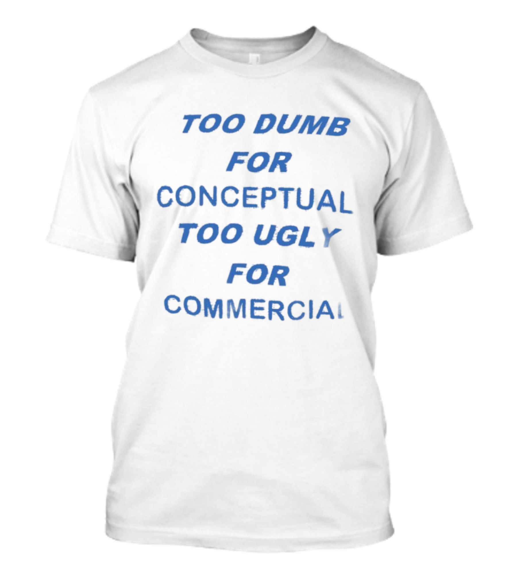 Too Dumb For Conceptual Too Ugly For Commercial Typography T-Shirt