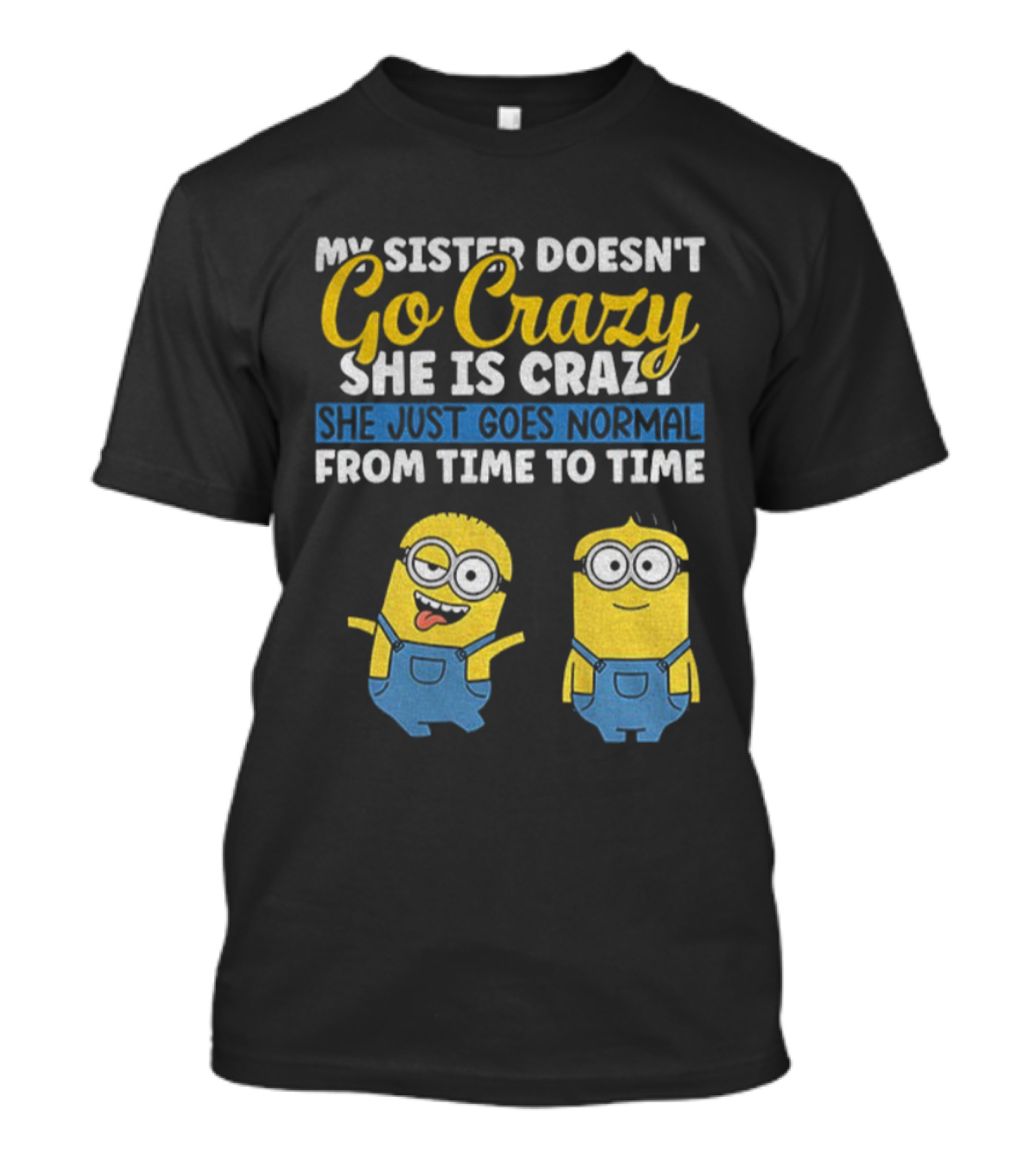 My Sister Doesn’t Go Crazy She Is Crazy Minion She Just Goes Normal From Time To Time T-Shirt