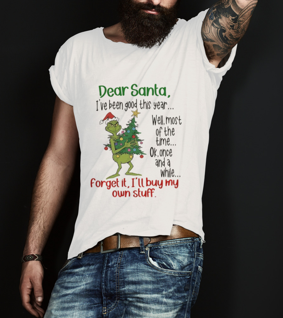 Grinch Dear Santa I've Been Good This Year Forget It I'll Buy My Own Stuff Christmas Humor T-Shirt