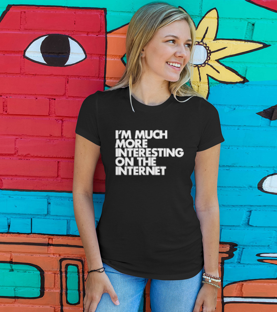 I'm Much More Interesting On The Internet T-Shirt
