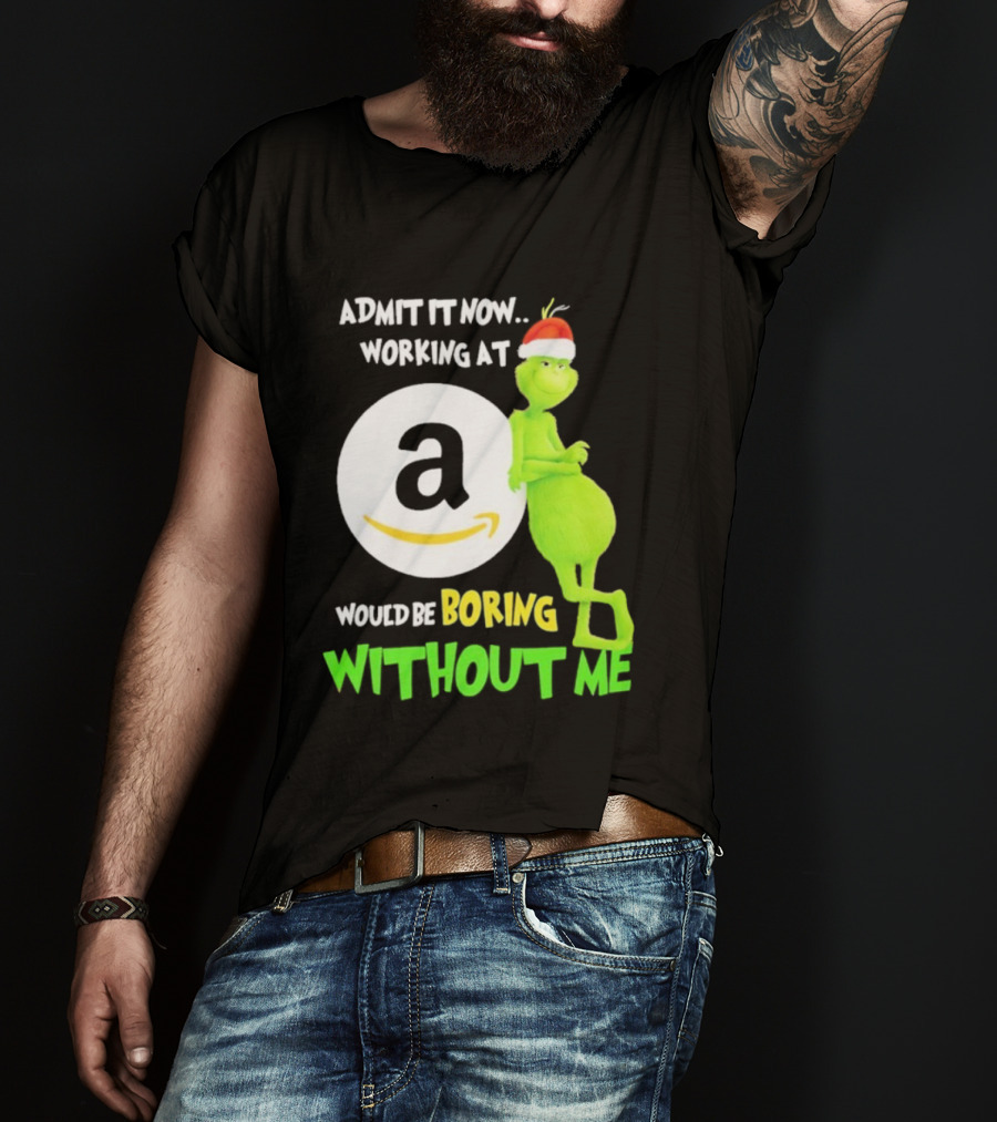 Admit It Now Working At Amazon Would Be Boring Without Me Grinch Christmas T-Shirt
