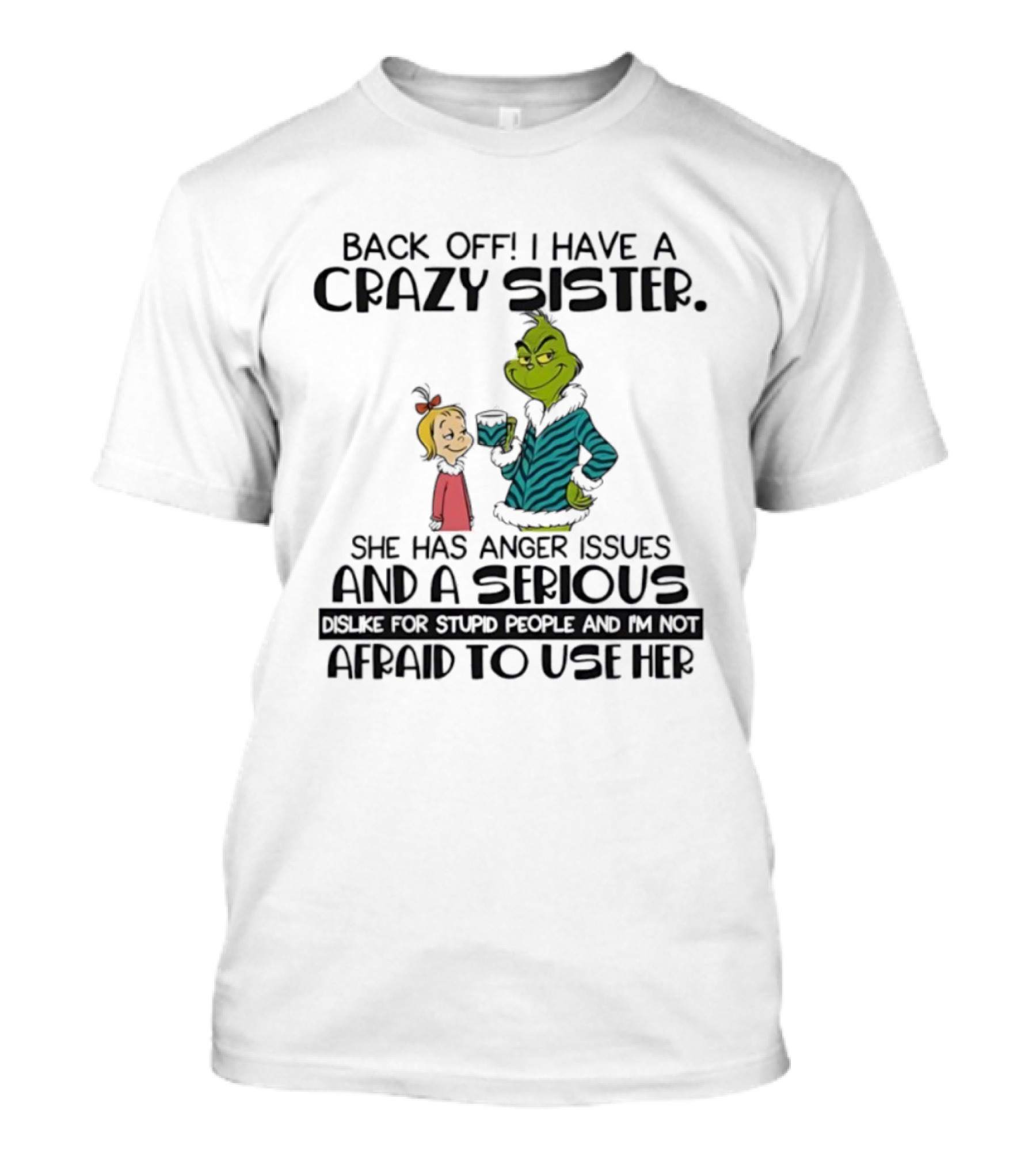 Back Off I Have A Crazy Sister She Has Anger Issues And A Serious Dislike For Stupid People Grinch T-Shirt