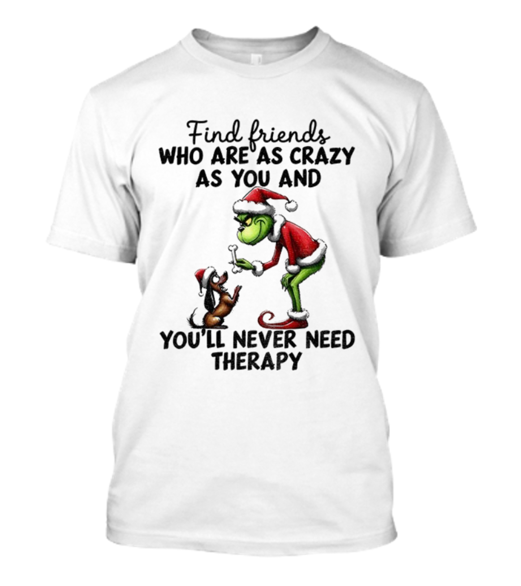 Find Friends Who Are As Crazy As You Grinch Never Need Therapy Christmas T-Shirt