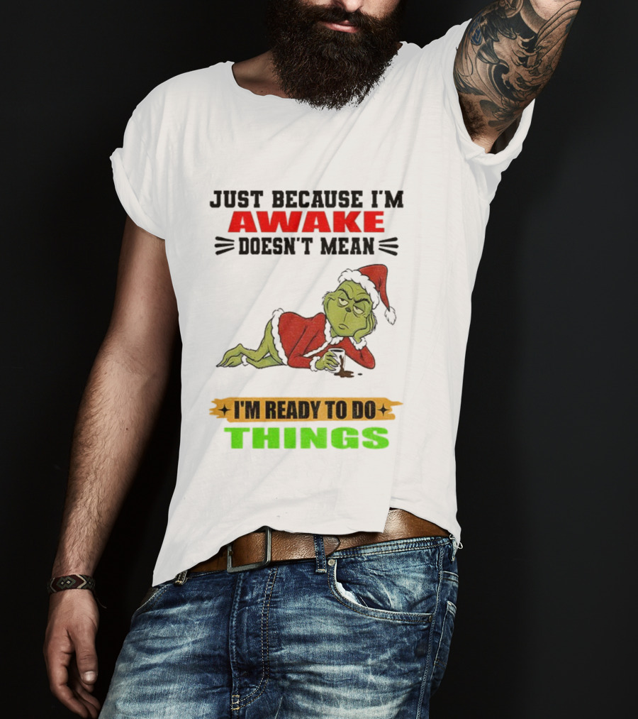 Grinch Santa Just Because I'm Awake Doesn't Mean I'm Ready To Do Things Christmas T-Shirt