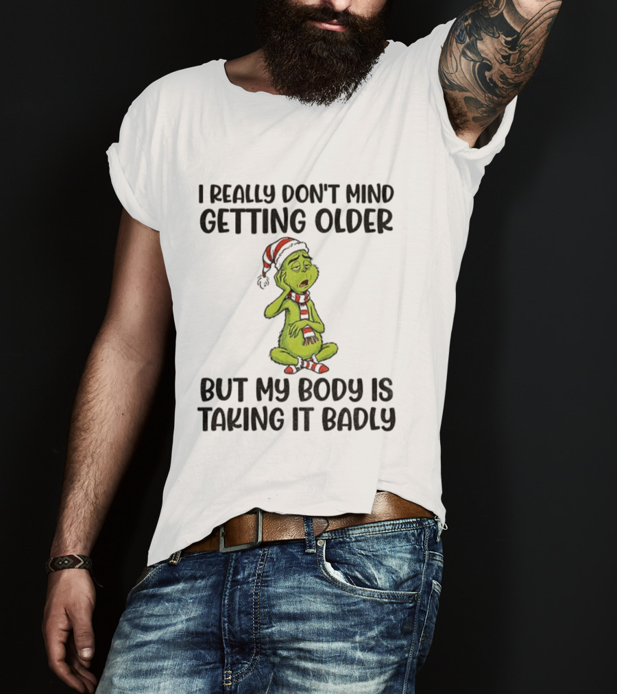 Grinch Santa I Really Don’t Mind Getting Older But My Body Is Taking It Badly Christmas T-Shirt
