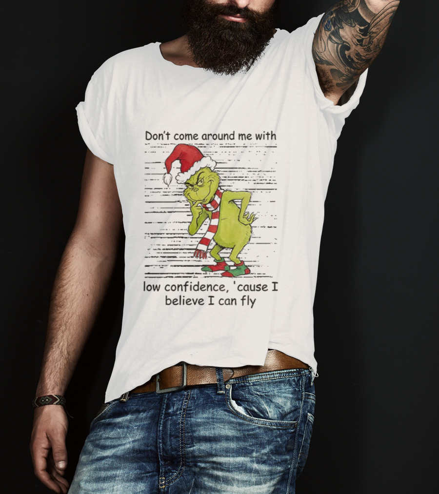 Grinch Santa Don't Come Around Me With Low Confidence Cause I Believe I Can Fly Christmas T-Shirt