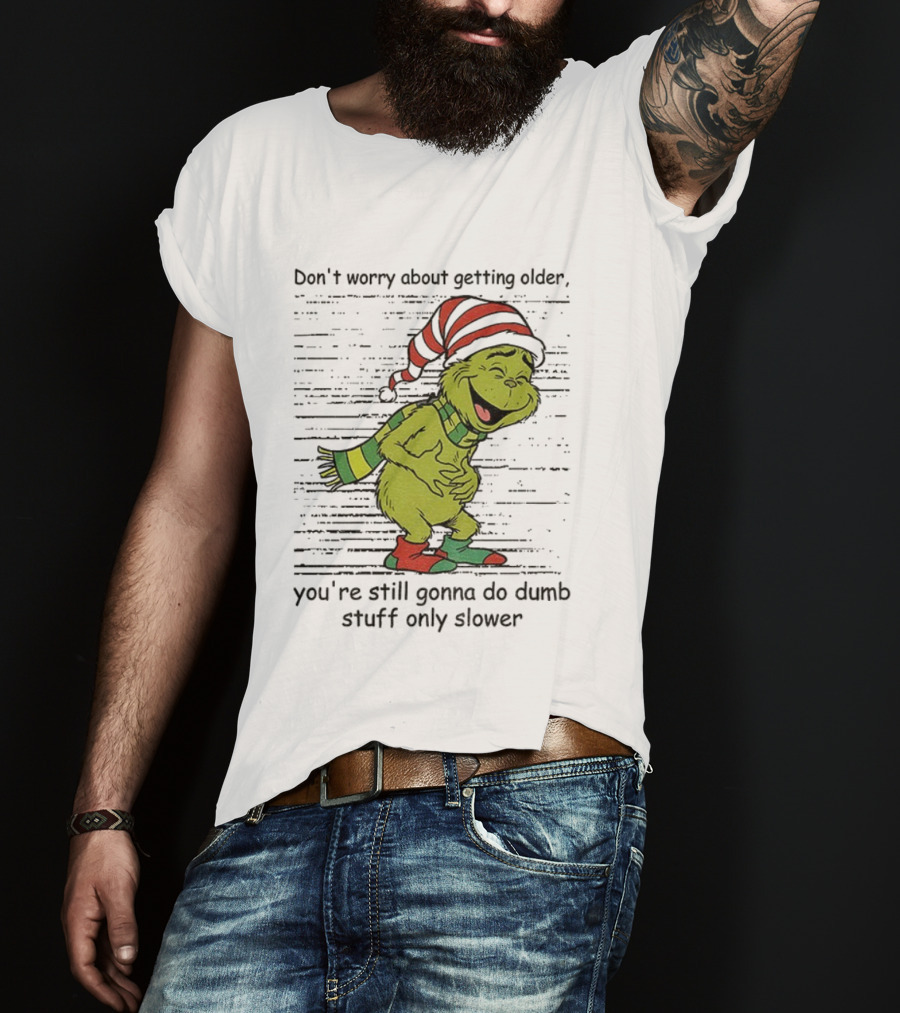 Grinch Santa Christmas Humor Don't Worry About Getting Older You're Still Gonna Do Dumb Stuff Only Slower T-Shirt